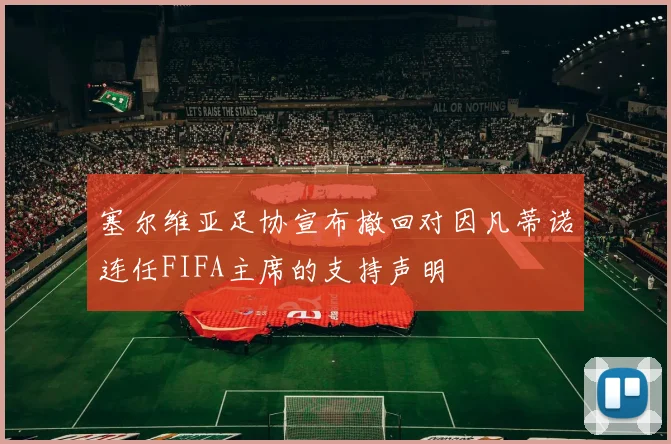 塞尔维亚足协宣布撤回对因凡蒂诺连任FIFA主席的支持声明