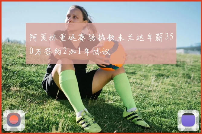 阿莫林重返赛场执教米兰达年薪350万签约2加1年协议