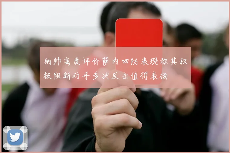 纳帅高度评价萨内回防表现称其积极阻断对手多次反击值得表扬