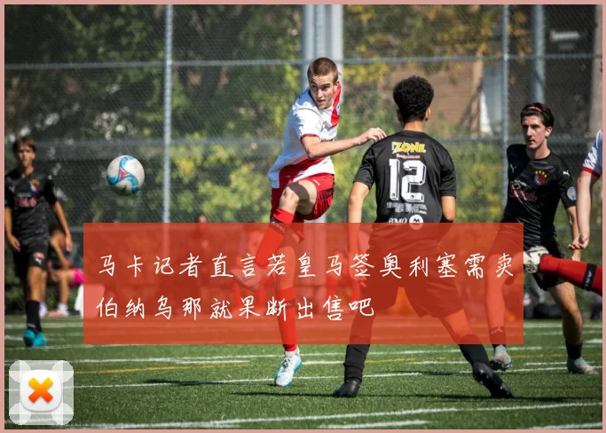 马卡记者直言若皇马签奥利塞需卖伯纳乌那就果断出售吧