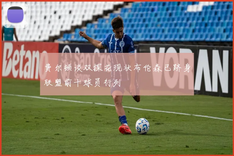 费尔顿谈双探花现状布伦森已跻身联盟前十球员行列