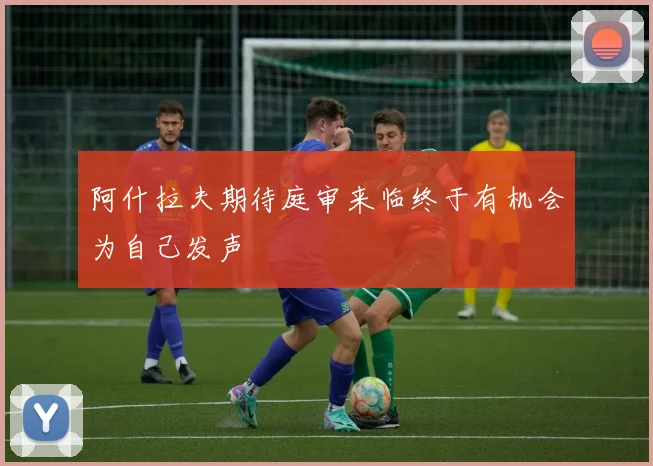 阿什拉夫期待庭审来临终于有机会为自己发声